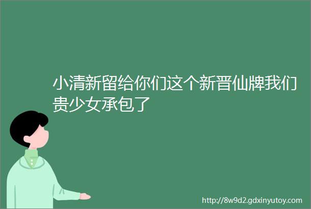 小清新留给你们这个新晋仙牌我们贵少女承包了