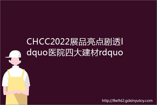 CHCC2022展品亮点剧透ldquo医院四大建材rdquo展区一