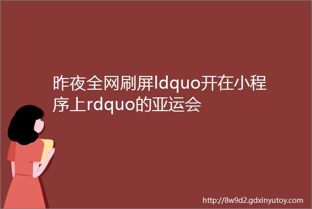 昨夜全网刷屏ldquo开在小程序上rdquo的亚运会