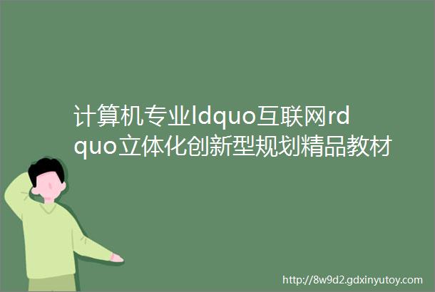 计算机专业ldquo互联网rdquo立体化创新型规划精品教材